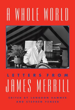 [A Whole World 01] • A Whole World: Letters from James Merrill